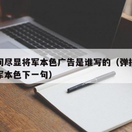 弹指间尽显将军本色广告是谁写的（弹指间尽显将军本色下一句）