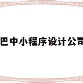 巴中小程序设计公司(巴中小程序设计公司有哪些)