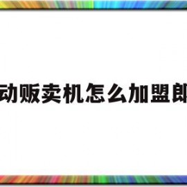 自动贩卖机怎么加盟郎溪(自动贩卖机怎么加盟要多少钱)