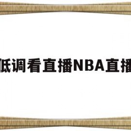 低调看直播NBA直播(低调看直播nba直播免费)