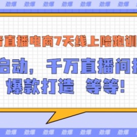 抖音直播电商7天线上陪跑训练营：冷启动，千万直播间搭建，爆款打造等等