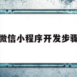 微信小程序开发步骤(微信小程序怎么开发自己的程序)