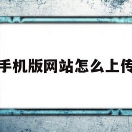 手机版网站怎么上传(手机上的网站怎么传到电脑上)