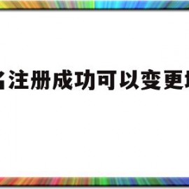 域名注册成功可以变更域名吗(域名注册成功可以变更域名吗安全吗)