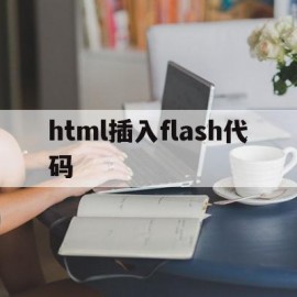 html插入flash代码(html怎么添加flash内容)