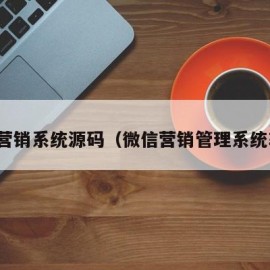 微信营销系统源码（微信营销管理系统软件）