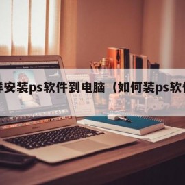 怎样安装ps软件到电脑（如何装ps软件教程）