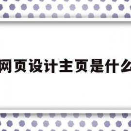 网页设计主页是什么(网页设计主页是什么意思)