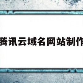 腾讯云域名网站制作(腾讯云域名网站制作教程)