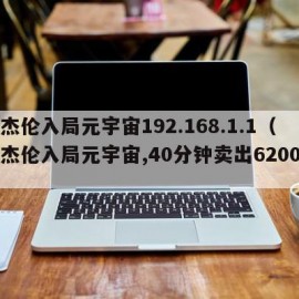 周杰伦入局元宇宙192.168.1.1（周杰伦入局元宇宙,40分钟卖出6200万）