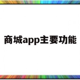 商城app主要功能(商城app主要功能是什么)