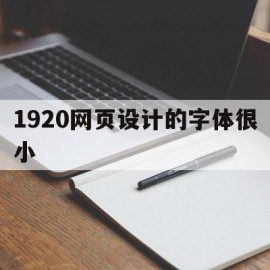 1920网页设计的字体很小(网页设计与制作字体大小怎么设置)