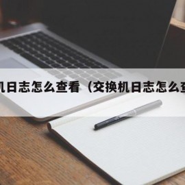 交换机日志怎么查看（交换机日志怎么查看端口）