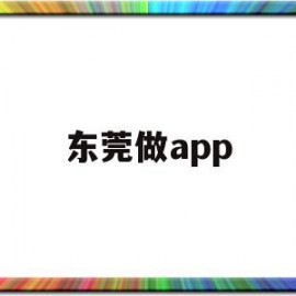 东莞做app(东莞做人流哪个医院好)