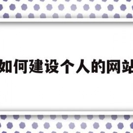 如何建设个人的网站(如何建设个人的网站呢)