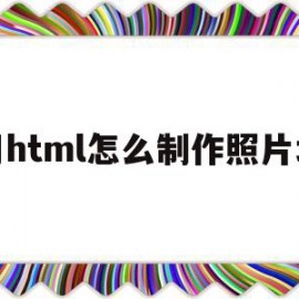 用html怎么制作照片墙(用html怎么制作照片墙的图片)