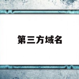 第三方域名(第三方域名访问失败请检查域名)