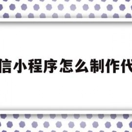 微信小程序怎么制作代码(微信小程序怎么制作代码教程)