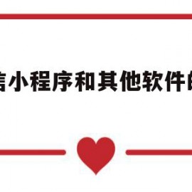 微信小程序和其他软件的区别(微信小程序和app的功能一样吗)