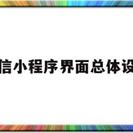 微信小程序界面总体设计(微信小程序界面总体设计图)