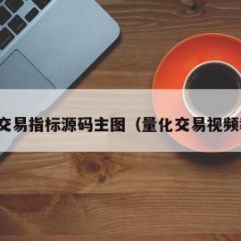 量化交易指标源码主图（量化交易视频教程）