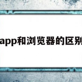 app和浏览器的区别(app和浏览器的区别在哪里)