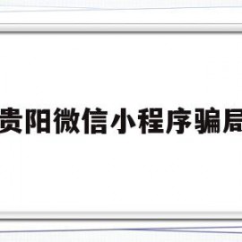 贵阳微信小程序骗局(贵阳微信小程序制作公司)