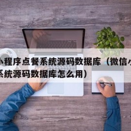 微信小程序点餐系统源码数据库（微信小程序点餐系统源码数据库怎么用）