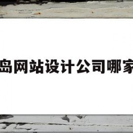 青岛网站设计公司哪家好(青岛网站设计公司哪家好一点)