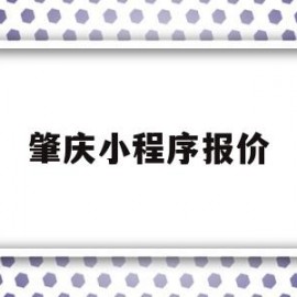 肇庆小程序报价(肇庆免费网站制作)