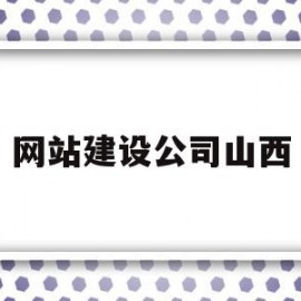 网站建设公司山西(网站建设公司哪家好)