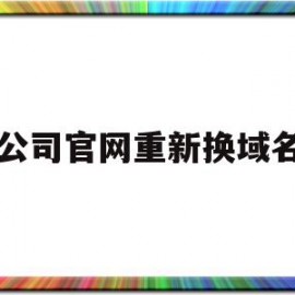 公司官网重新换域名(公司官网重新换域名怎么办)