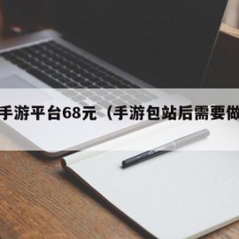 包站手游平台68元（手游包站后需要做什么）