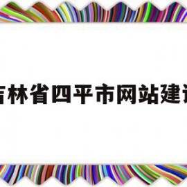 吉林省四平市网站建设(吉林省四平市网站建设项目公示)