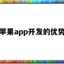 苹果app开发的优势(iosapp开发的优势)