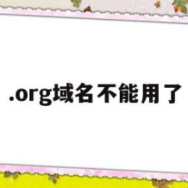 .org域名不能用了(org域名不让注册了么)