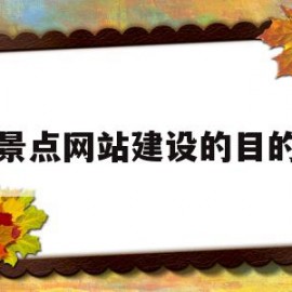 景点网站建设的目的(旅游景点网站需求分析)