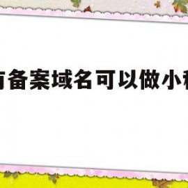 没有备案域名可以做小程序码(没有备案的域名在微信能打开吗?)