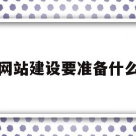 网站建设要准备什么(建立网站需要什么设备)