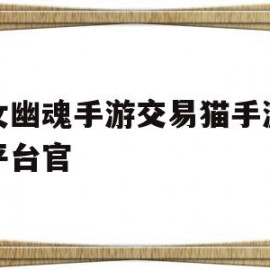 倩女幽魂手游交易猫手游交易平台官(倩女幽魂手游交易猫手游交易平台官网)