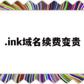 .ink域名续费变贵(cn域名续费价格)