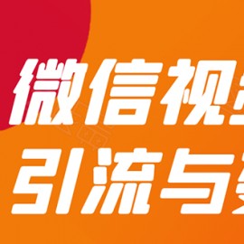 微信“视频号”引流与变现-全面玩法：多种盈利模式月入过万