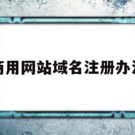 商用网站域名注册办法(商用网站域名注册办法有哪些)