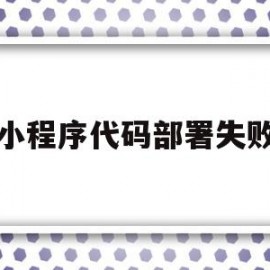 小程序代码部署失败(微信小程序部署在哪里)