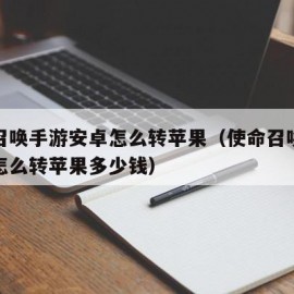 使命召唤手游安卓怎么转苹果（使命召唤手游安卓怎么转苹果多少钱）