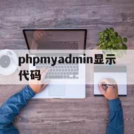 phpmyadmin显示代码的简单介绍