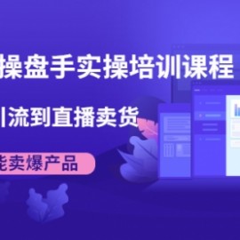 抖音直播操盘手实操培训课程：从选品到引流到直播卖货