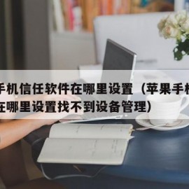 苹果手机信任软件在哪里设置（苹果手机信任软件在哪里设置找不到设备管理）