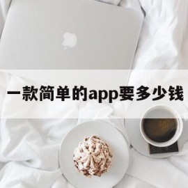 一款简单的app要多少钱(一款简单的app要多少钱呢)