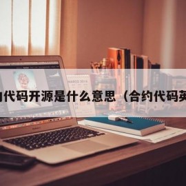 合约代码开源是什么意思（合约代码英文）